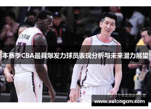 本赛季CBA最具爆发力球员表现分析与未来潜力展望