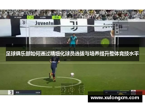 足球俱乐部如何通过精细化球员选拔与培养提升整体竞技水平