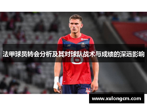 法甲球员转会分析及其对球队战术与成绩的深远影响