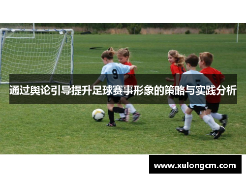 通过舆论引导提升足球赛事形象的策略与实践分析